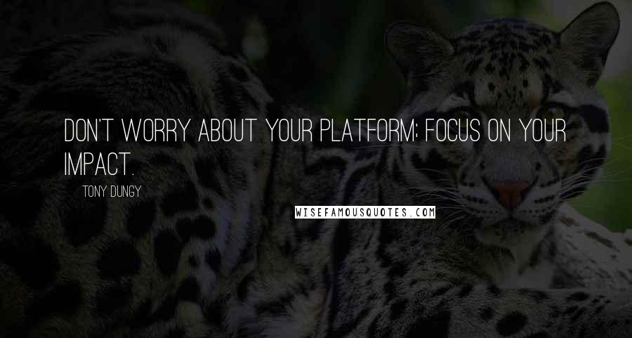 Tony Dungy Quotes: Don't worry about your platform; focus on your impact.