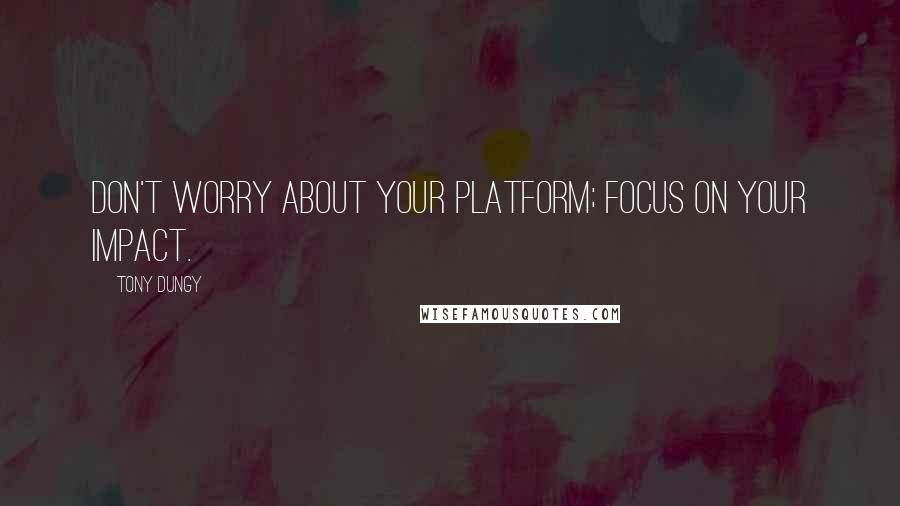 Tony Dungy Quotes: Don't worry about your platform; focus on your impact.
