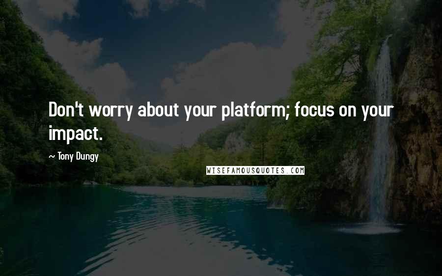 Tony Dungy Quotes: Don't worry about your platform; focus on your impact.