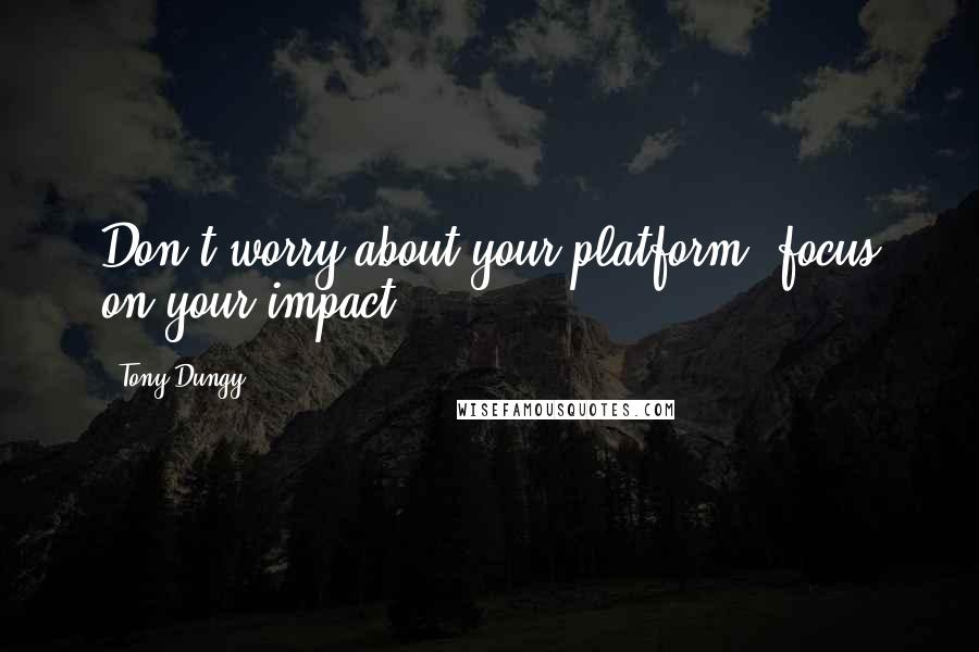 Tony Dungy Quotes: Don't worry about your platform; focus on your impact.