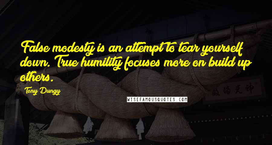 Tony Dungy Quotes: False modesty is an attempt to tear yourself down. True humility focuses more on build up others.