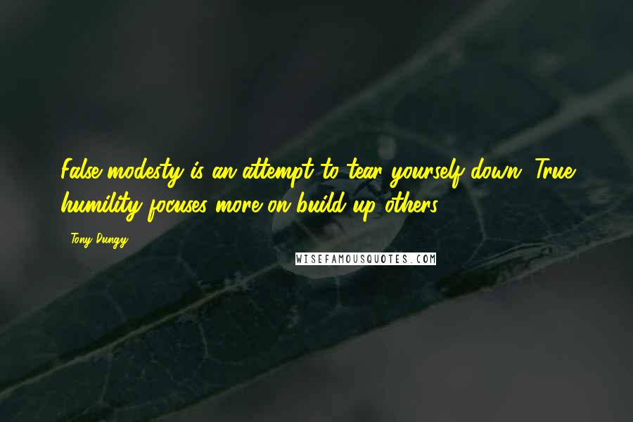 Tony Dungy Quotes: False modesty is an attempt to tear yourself down. True humility focuses more on build up others.