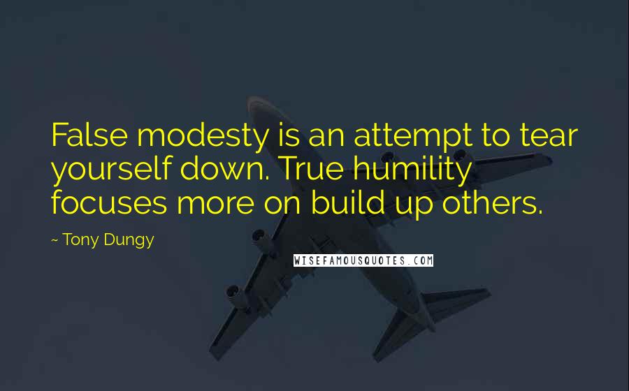 Tony Dungy Quotes: False modesty is an attempt to tear yourself down. True humility focuses more on build up others.