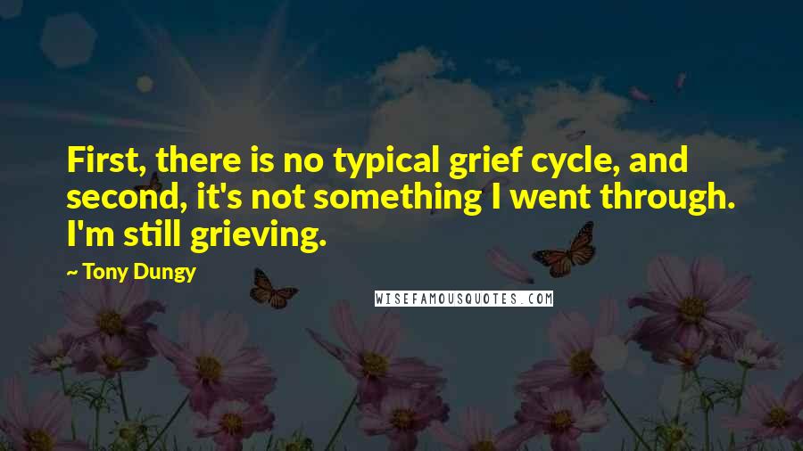 Tony Dungy Quotes: First, there is no typical grief cycle, and second, it's not something I went through. I'm still grieving.