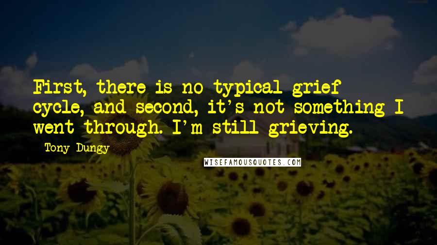Tony Dungy Quotes: First, there is no typical grief cycle, and second, it's not something I went through. I'm still grieving.