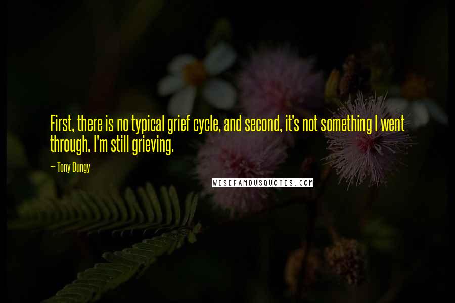 Tony Dungy Quotes: First, there is no typical grief cycle, and second, it's not something I went through. I'm still grieving.