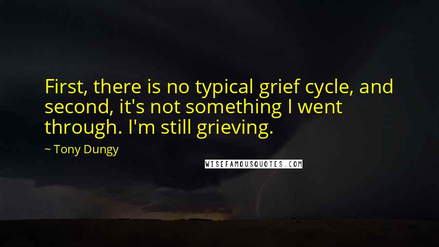 Tony Dungy Quotes: First, there is no typical grief cycle, and second, it's not something I went through. I'm still grieving.