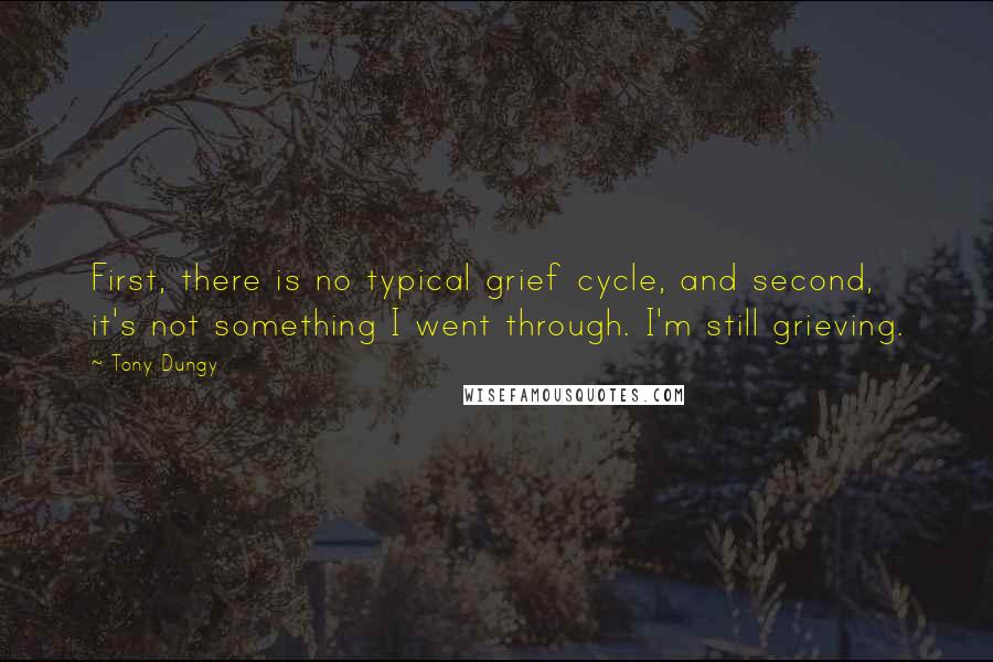 Tony Dungy Quotes: First, there is no typical grief cycle, and second, it's not something I went through. I'm still grieving.