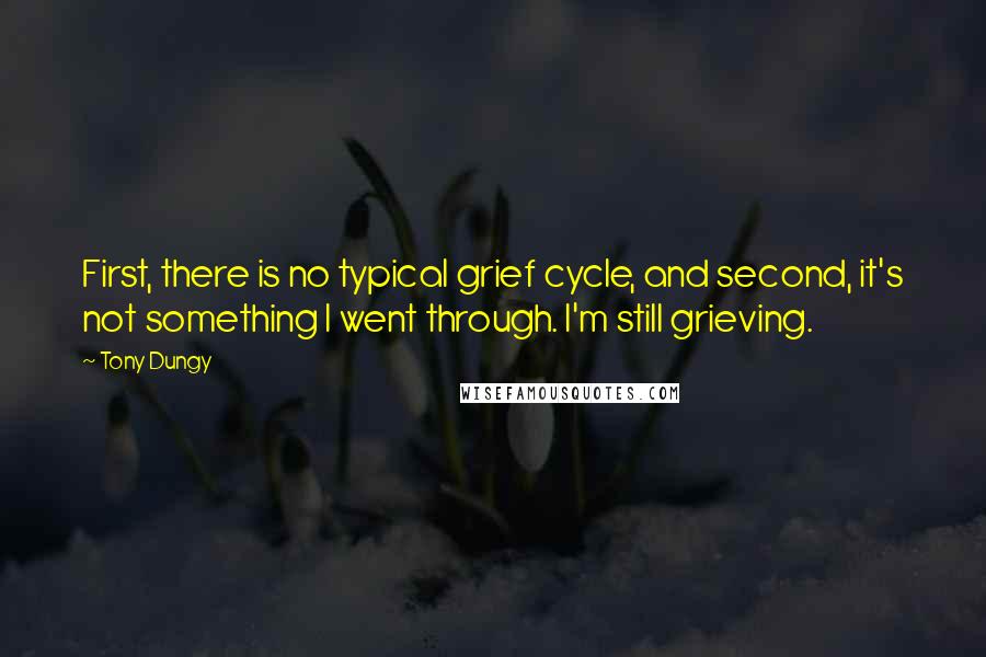 Tony Dungy Quotes: First, there is no typical grief cycle, and second, it's not something I went through. I'm still grieving.