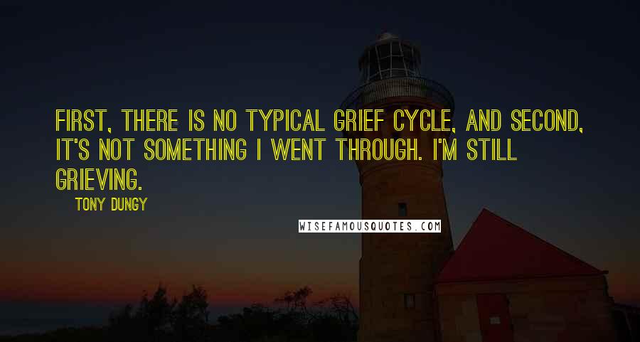 Tony Dungy Quotes: First, there is no typical grief cycle, and second, it's not something I went through. I'm still grieving.