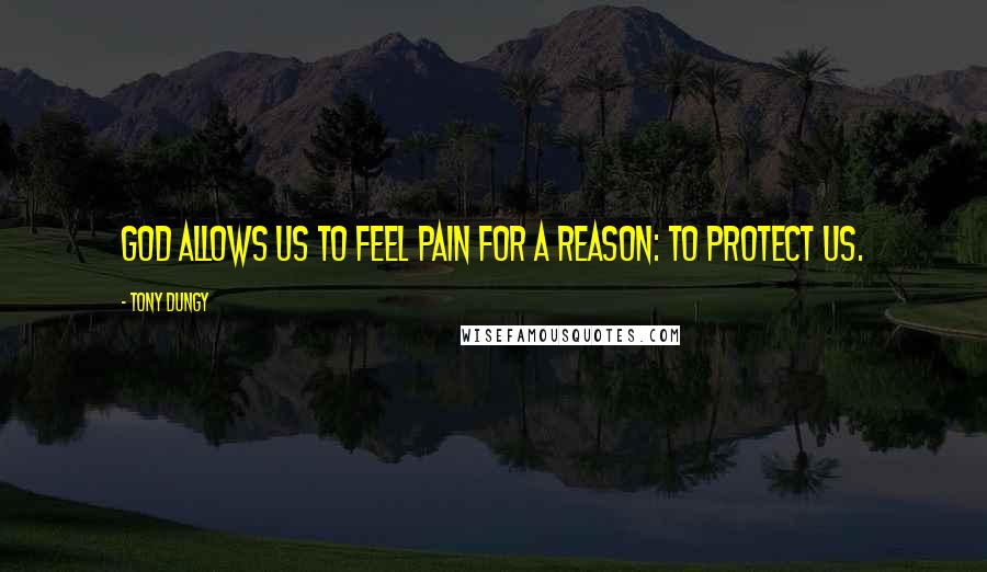 Tony Dungy Quotes: God allows us to feel pain for a reason: to protect us.