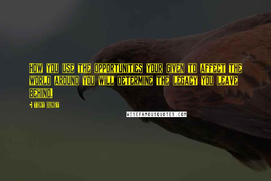 Tony Dungy Quotes: How you use the opportunities your given to affect the world around you will determine the legacy you leave behind.