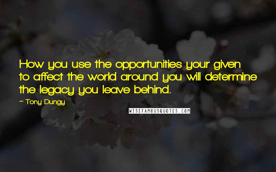 Tony Dungy Quotes: How you use the opportunities your given to affect the world around you will determine the legacy you leave behind.