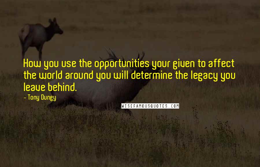 Tony Dungy Quotes: How you use the opportunities your given to affect the world around you will determine the legacy you leave behind.