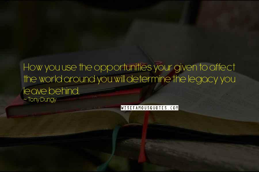 Tony Dungy Quotes: How you use the opportunities your given to affect the world around you will determine the legacy you leave behind.