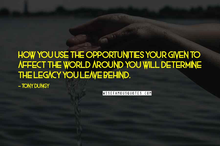 Tony Dungy Quotes: How you use the opportunities your given to affect the world around you will determine the legacy you leave behind.