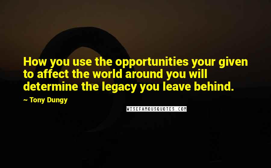 Tony Dungy Quotes: How you use the opportunities your given to affect the world around you will determine the legacy you leave behind.
