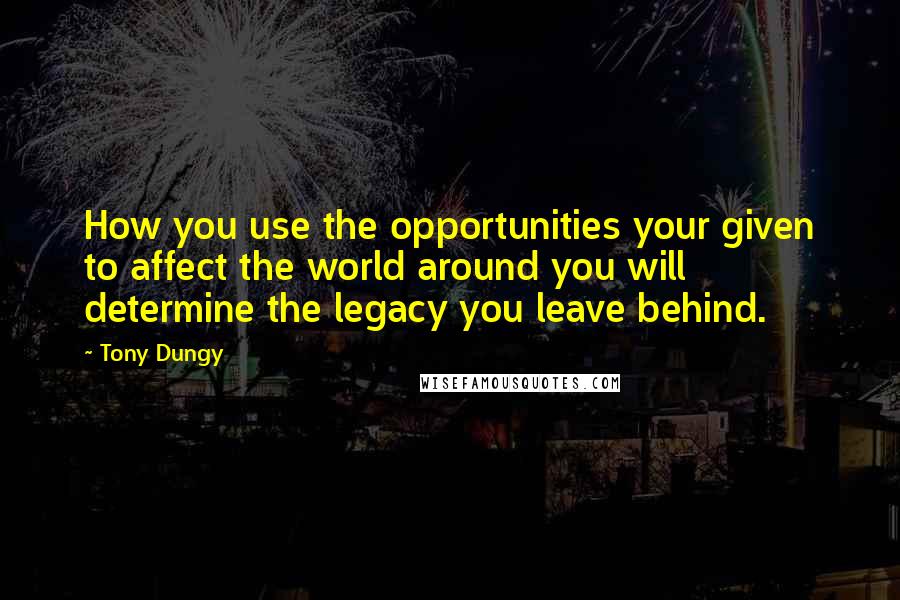 Tony Dungy Quotes: How you use the opportunities your given to affect the world around you will determine the legacy you leave behind.