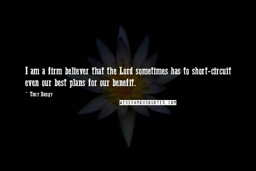 Tony Dungy Quotes: I am a firm believer that the Lord sometimes has to short-circuit even our best plans for our benefit.