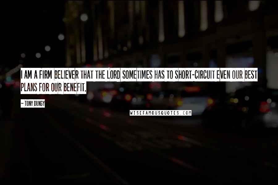 Tony Dungy Quotes: I am a firm believer that the Lord sometimes has to short-circuit even our best plans for our benefit.