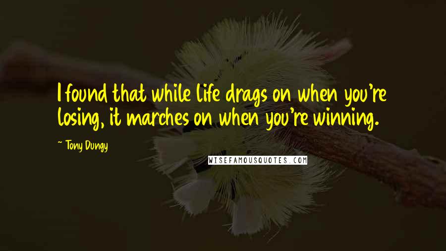 Tony Dungy Quotes: I found that while life drags on when you're losing, it marches on when you're winning.