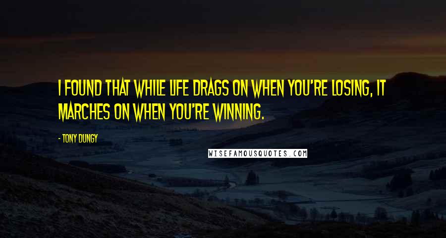 Tony Dungy Quotes: I found that while life drags on when you're losing, it marches on when you're winning.