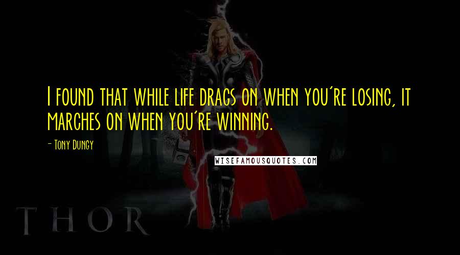 Tony Dungy Quotes: I found that while life drags on when you're losing, it marches on when you're winning.