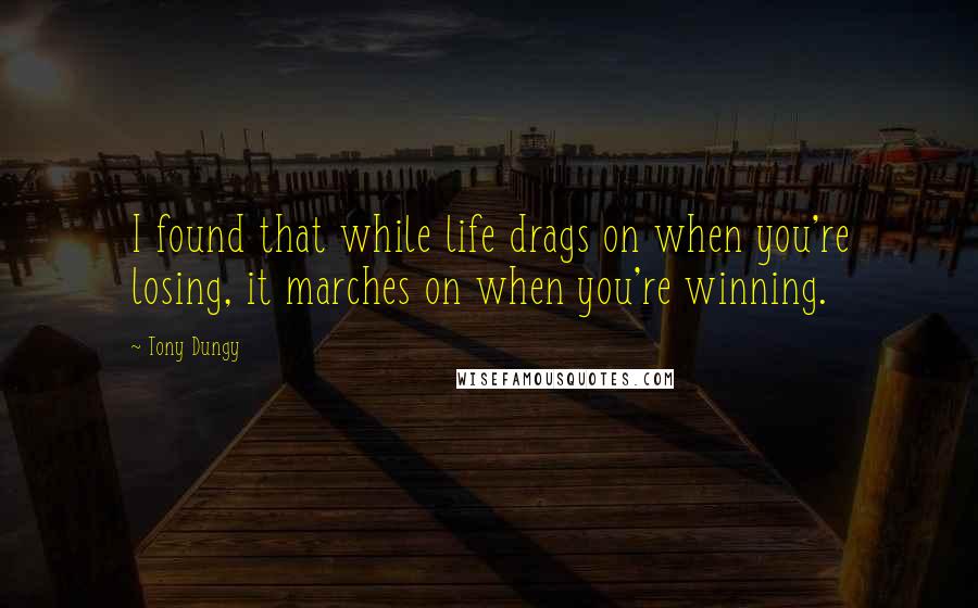 Tony Dungy Quotes: I found that while life drags on when you're losing, it marches on when you're winning.