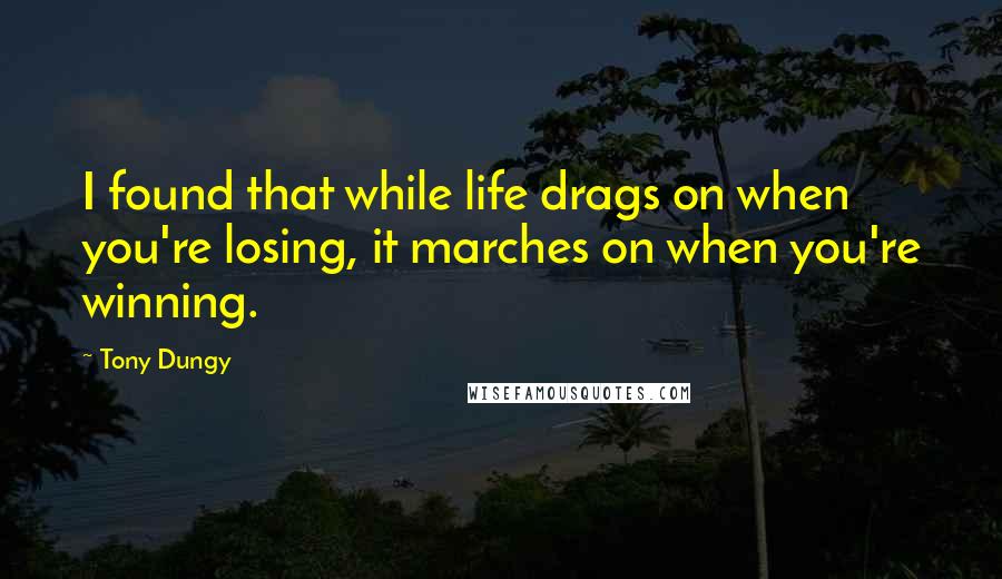 Tony Dungy Quotes: I found that while life drags on when you're losing, it marches on when you're winning.