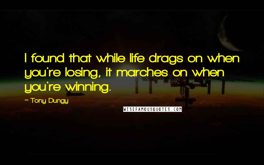 Tony Dungy Quotes: I found that while life drags on when you're losing, it marches on when you're winning.