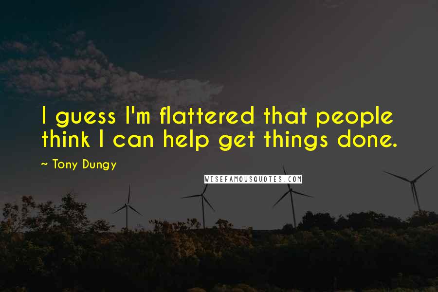 Tony Dungy Quotes: I guess I'm flattered that people think I can help get things done.