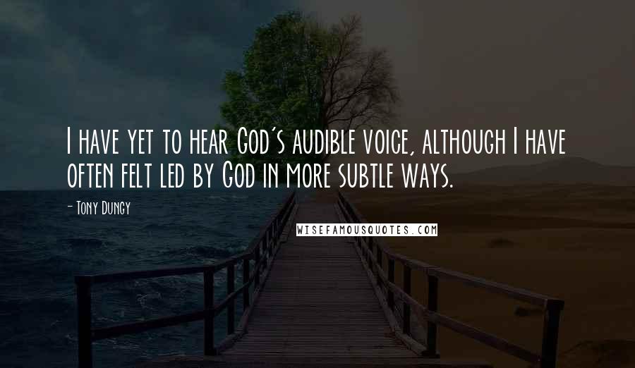 Tony Dungy Quotes: I have yet to hear God's audible voice, although I have often felt led by God in more subtle ways.