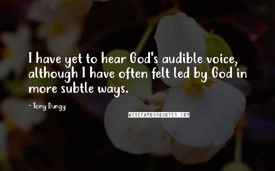 Tony Dungy Quotes: I have yet to hear God's audible voice, although I have often felt led by God in more subtle ways.