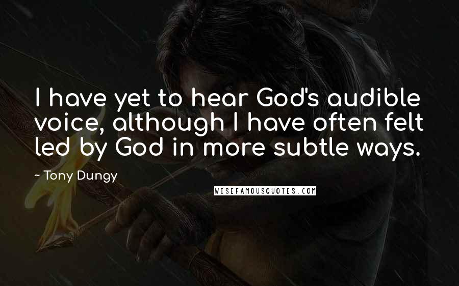 Tony Dungy Quotes: I have yet to hear God's audible voice, although I have often felt led by God in more subtle ways.