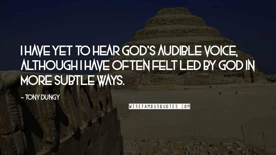 Tony Dungy Quotes: I have yet to hear God's audible voice, although I have often felt led by God in more subtle ways.