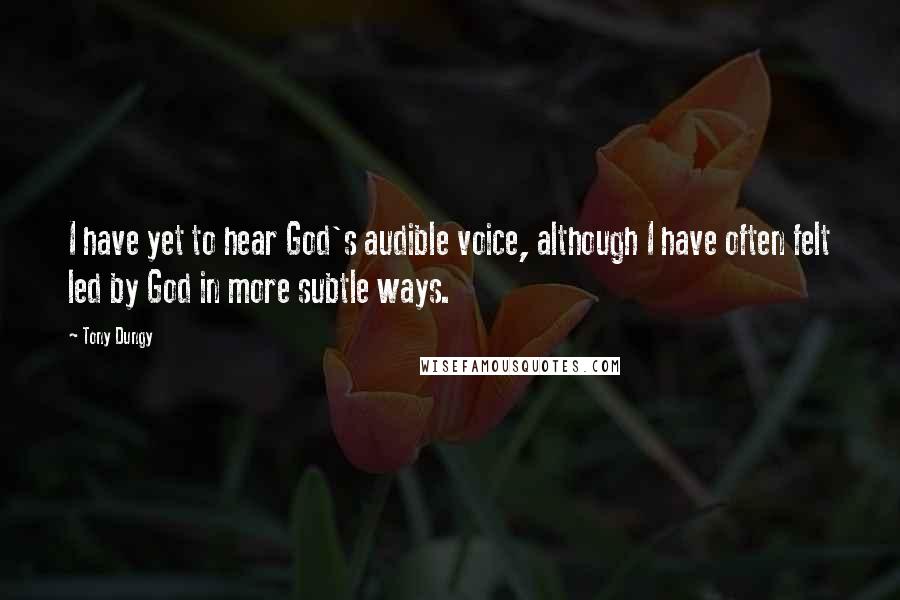 Tony Dungy Quotes: I have yet to hear God's audible voice, although I have often felt led by God in more subtle ways.