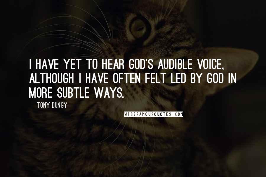 Tony Dungy Quotes: I have yet to hear God's audible voice, although I have often felt led by God in more subtle ways.