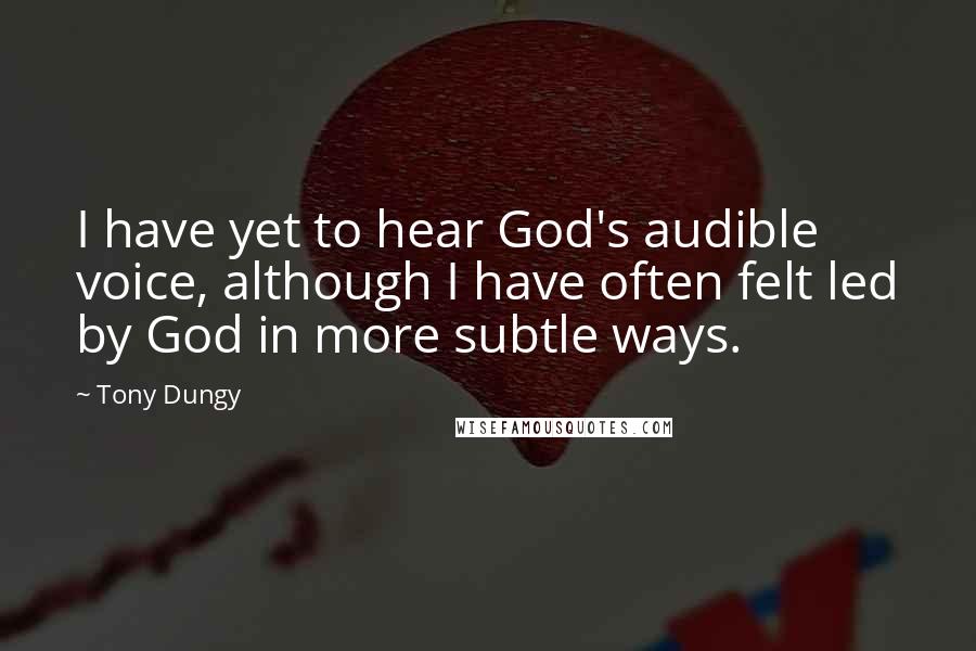 Tony Dungy Quotes: I have yet to hear God's audible voice, although I have often felt led by God in more subtle ways.