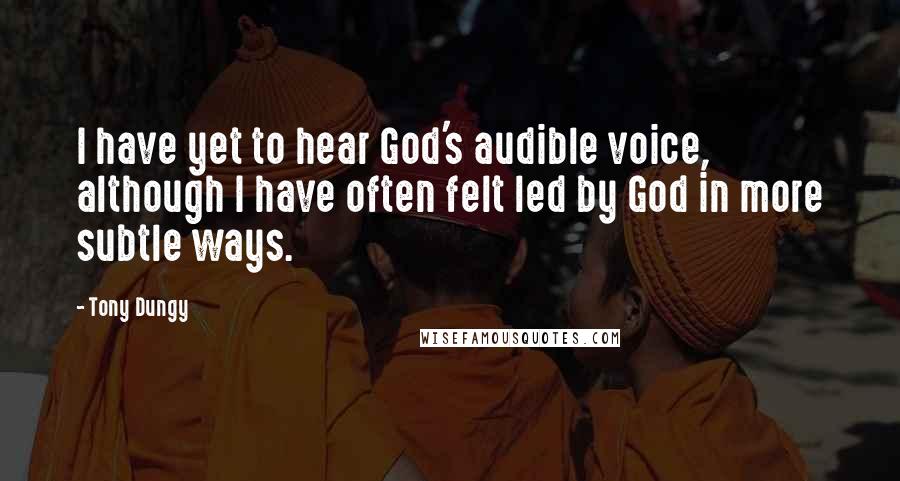 Tony Dungy Quotes: I have yet to hear God's audible voice, although I have often felt led by God in more subtle ways.