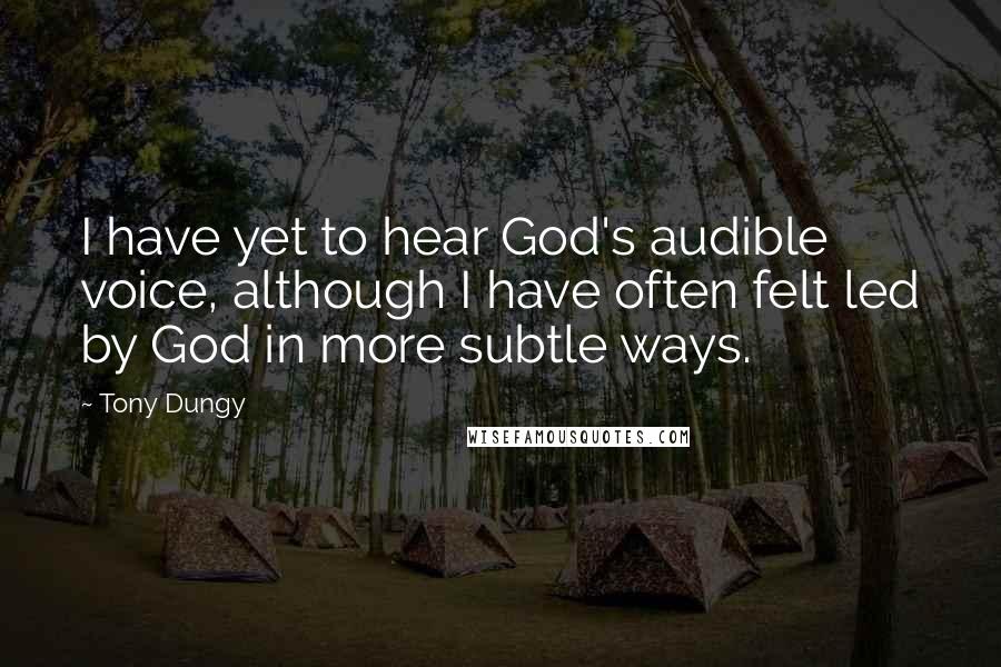 Tony Dungy Quotes: I have yet to hear God's audible voice, although I have often felt led by God in more subtle ways.