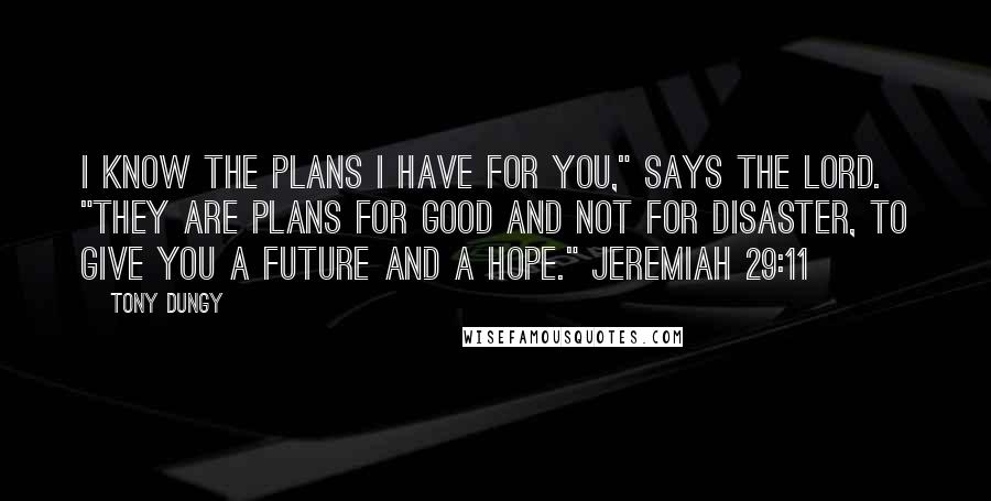 Tony Dungy Quotes: I know the plans I have for you," says the LORD. "They are plans for good and not for disaster, to give you a future and a hope." Jeremiah 29:11