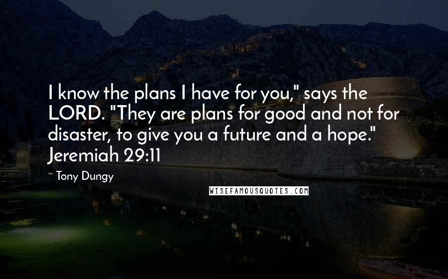 Tony Dungy Quotes: I know the plans I have for you," says the LORD. "They are plans for good and not for disaster, to give you a future and a hope." Jeremiah 29:11