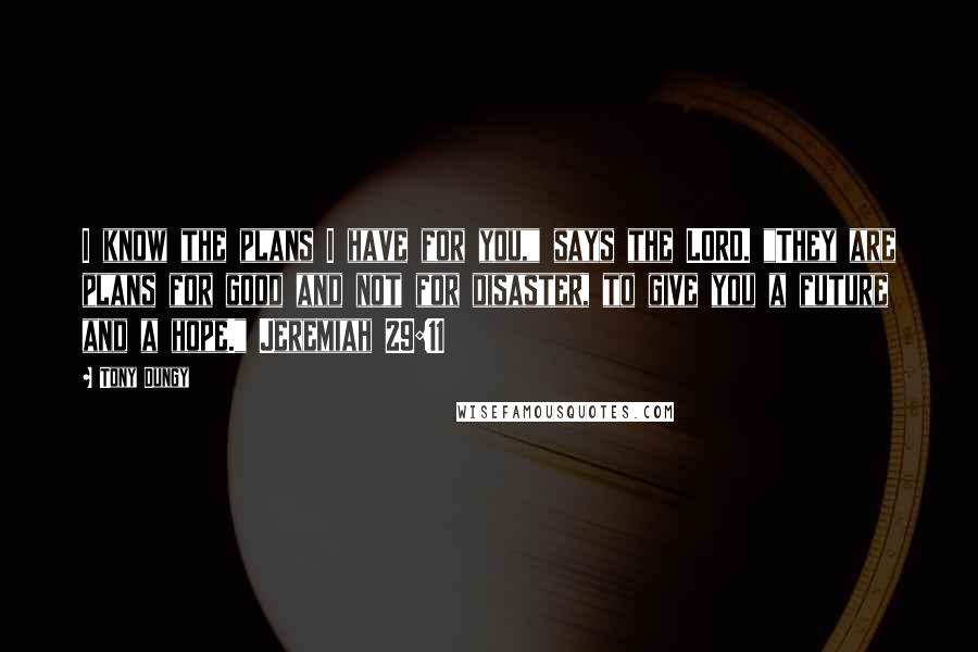 Tony Dungy Quotes: I know the plans I have for you," says the LORD. "They are plans for good and not for disaster, to give you a future and a hope." Jeremiah 29:11