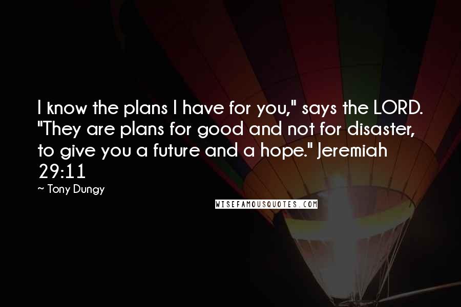 Tony Dungy Quotes: I know the plans I have for you," says the LORD. "They are plans for good and not for disaster, to give you a future and a hope." Jeremiah 29:11