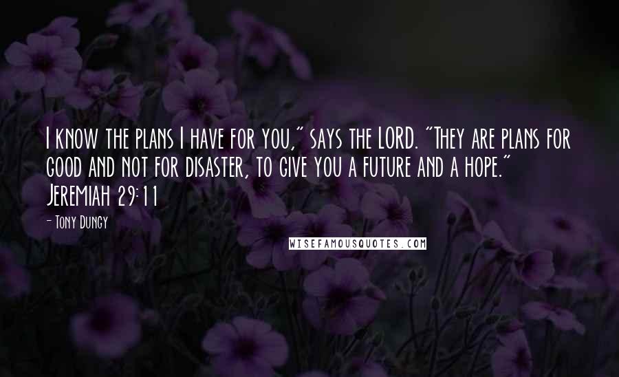 Tony Dungy Quotes: I know the plans I have for you," says the LORD. "They are plans for good and not for disaster, to give you a future and a hope." Jeremiah 29:11