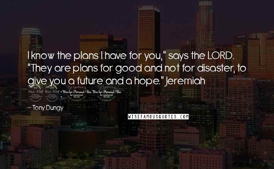 Tony Dungy Quotes: I know the plans I have for you," says the LORD. "They are plans for good and not for disaster, to give you a future and a hope." Jeremiah 29:11