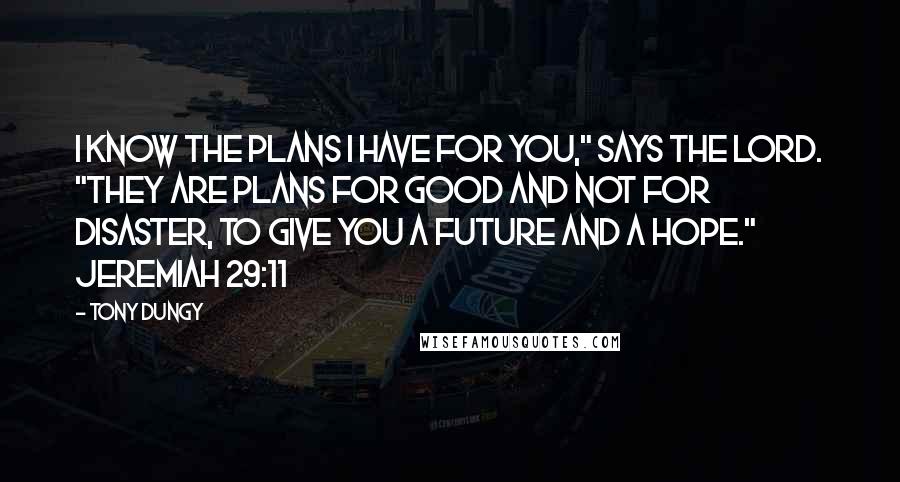 Tony Dungy Quotes: I know the plans I have for you," says the LORD. "They are plans for good and not for disaster, to give you a future and a hope." Jeremiah 29:11