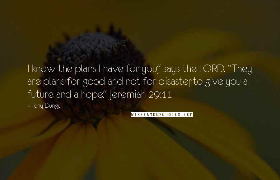 Tony Dungy Quotes: I know the plans I have for you," says the LORD. "They are plans for good and not for disaster, to give you a future and a hope." Jeremiah 29:11