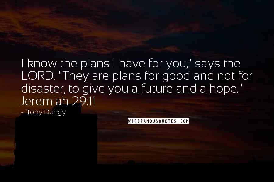 Tony Dungy Quotes: I know the plans I have for you," says the LORD. "They are plans for good and not for disaster, to give you a future and a hope." Jeremiah 29:11