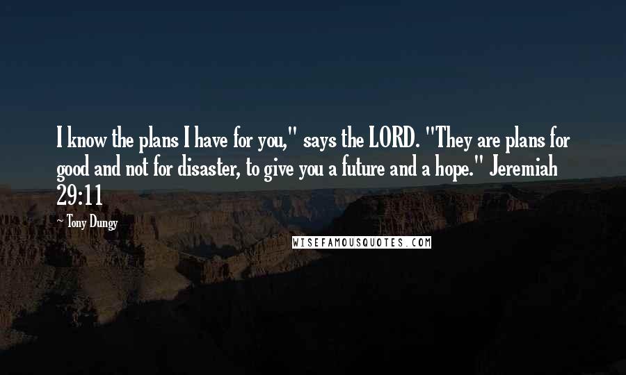 Tony Dungy Quotes: I know the plans I have for you," says the LORD. "They are plans for good and not for disaster, to give you a future and a hope." Jeremiah 29:11